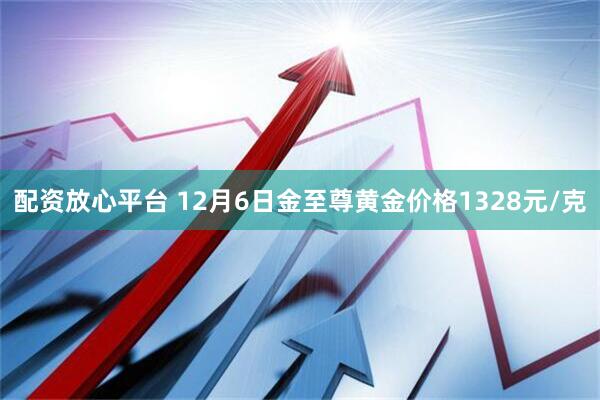 配资放心平台 12月6日金至尊黄金价格1328元/克