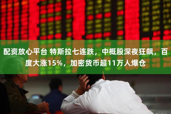 配资放心平台 特斯拉七连跌，中概股深夜狂飙，百度大涨15%，加密货币超11万人爆仓