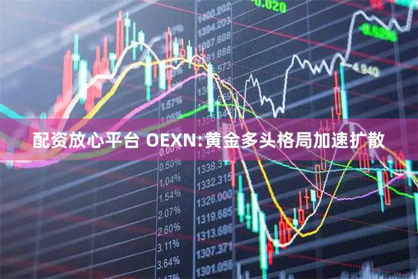 配资放心平台 OEXN:黄金多头格局加速扩散