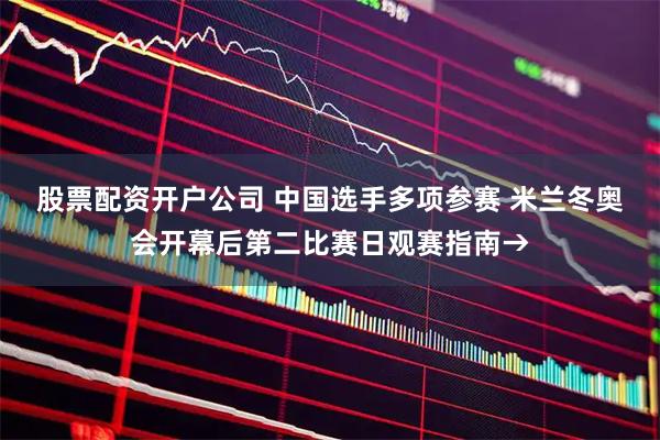 股票配资开户公司 中国选手多项参赛 米兰冬奥会开幕后第二比赛日观赛指南→