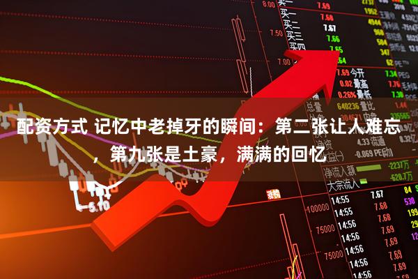 配资方式 记忆中老掉牙的瞬间:第二张让人难忘,第九张是土豪,满满的回忆